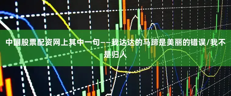 中国股票配资网上其中一句——我达达的马蹄是美丽的错误/我不是归人