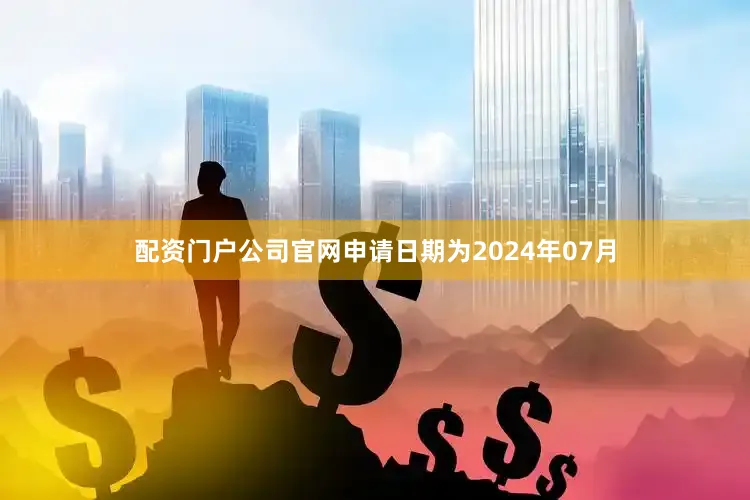 配资门户公司官网申请日期为2024年07月