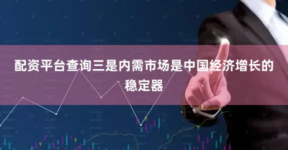 配资平台查询　　三是内需市场是中国经济增长的稳定器