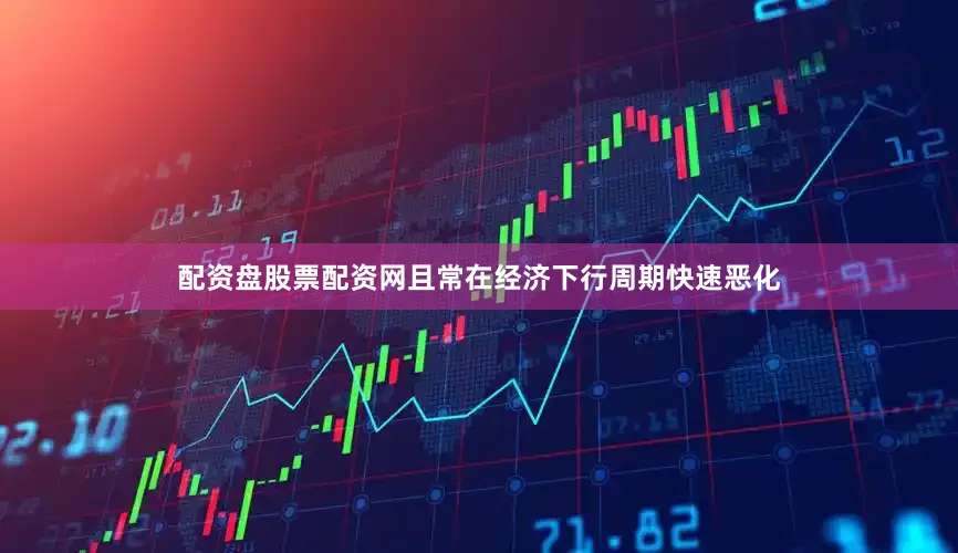 配资盘股票配资网且常在经济下行周期快速恶化
