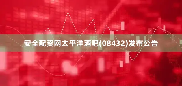 安全配资网太平洋酒吧(08432)发布公告