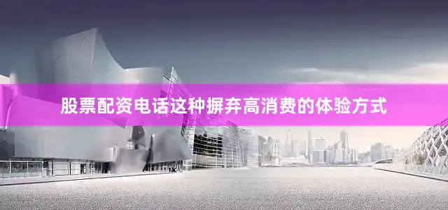 股票配资电话这种摒弃高消费的体验方式