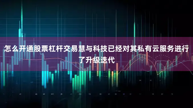 怎么开通股票杠杆交易慧与科技已经对其私有云服务进行了升级迭代