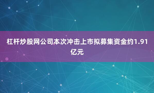 杠杆炒股网公司本次冲击上市拟募集资金约1.91亿元