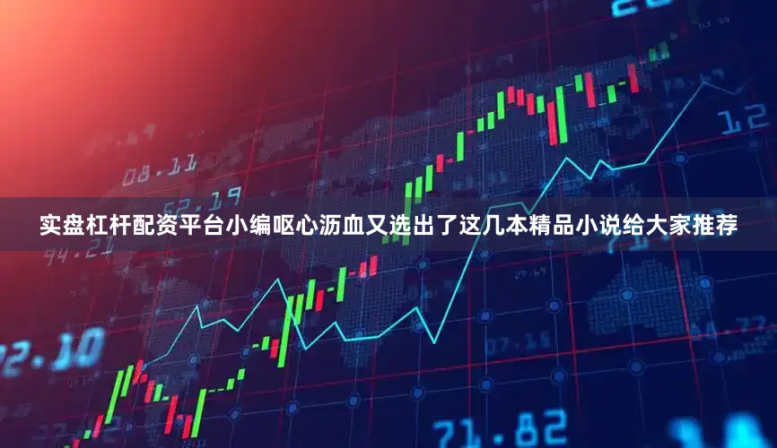 实盘杠杆配资平台小编呕心沥血又选出了这几本精品小说给大家推荐