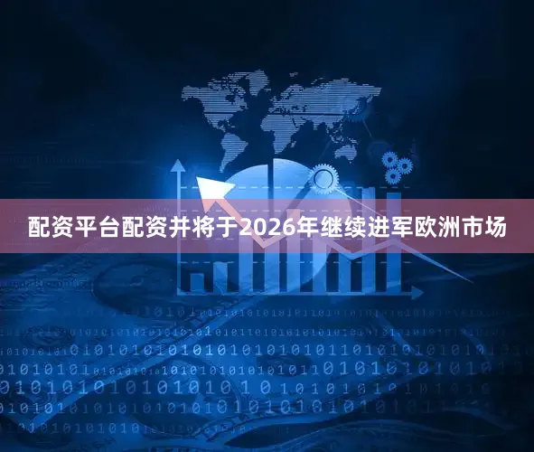 配资平台配资并将于2026年继续进军欧洲市场