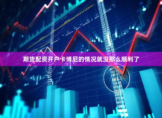 期货配资开户卡博尼的情况就没那么顺利了