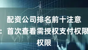 配资公司排名前十注意：首次查看需授权支付权限