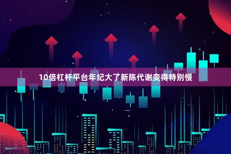 10倍杠杆平台年纪大了新陈代谢变得特别慢