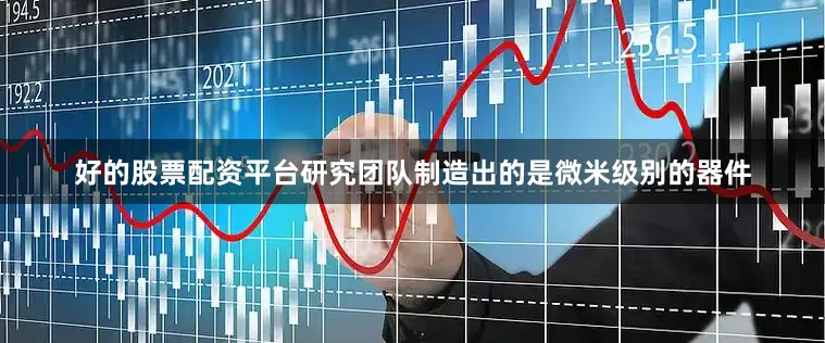 好的股票配资平台研究团队制造出的是微米级别的器件
