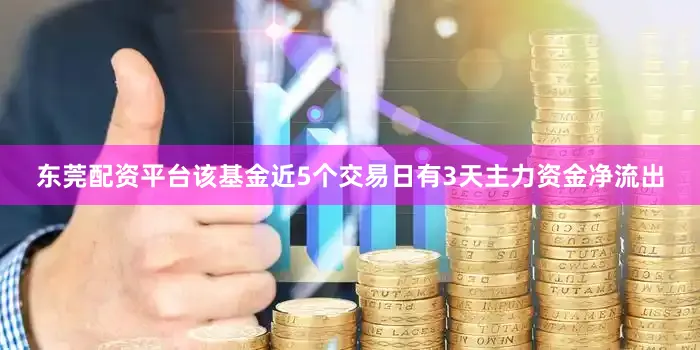 东莞配资平台该基金近5个交易日有3天主力资金净流出