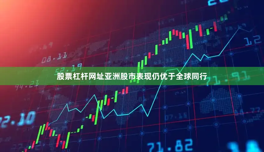 股票杠杆网址亚洲股市表现仍优于全球同行