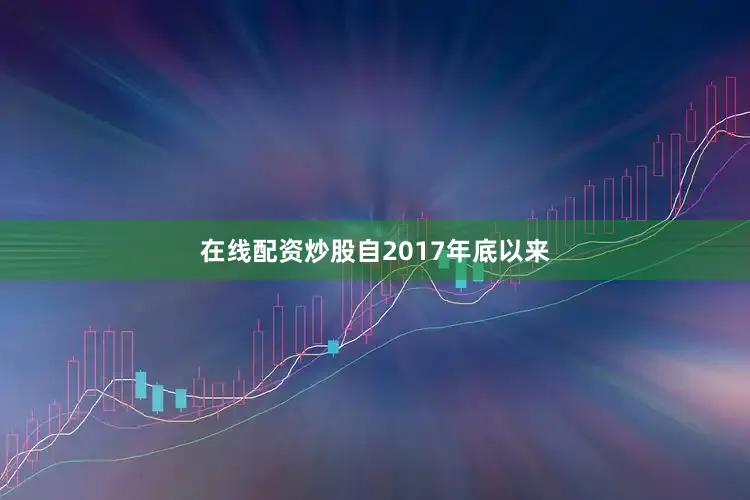在线配资炒股　　自2017年底以来