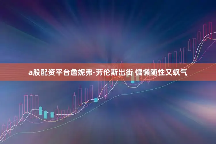 a股配资平台詹妮弗·劳伦斯出街 慵懒随性又飒气