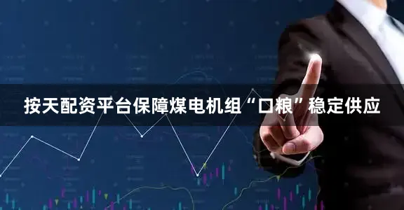 按天配资平台保障煤电机组“口粮”稳定供应