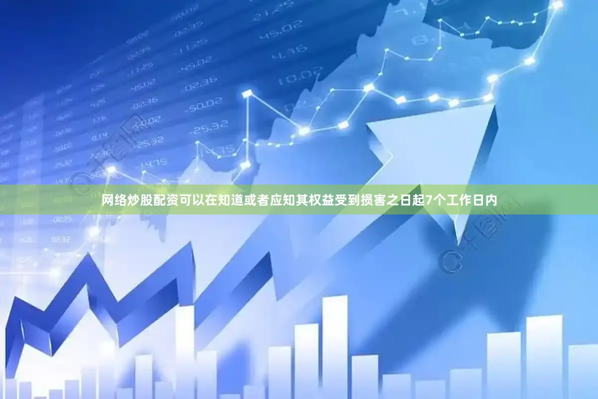 网络炒股配资可以在知道或者应知其权益受到损害之日起7个工作日内