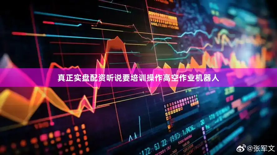 真正实盘配资听说要培训操作高空作业机器人