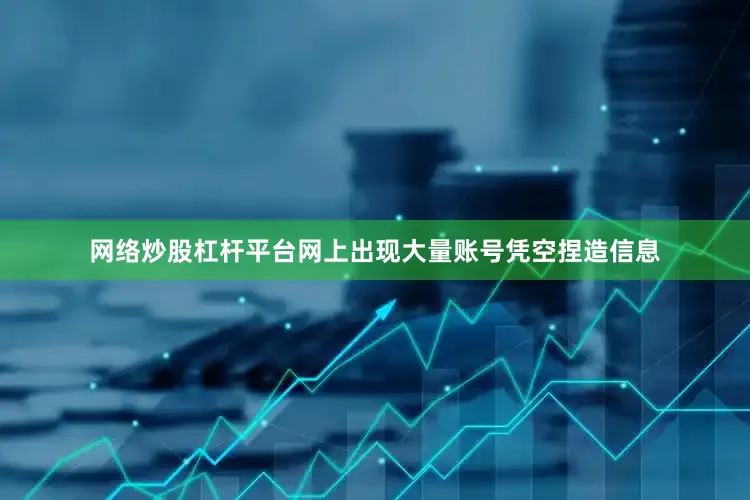 网络炒股杠杆平台网上出现大量账号凭空捏造信息