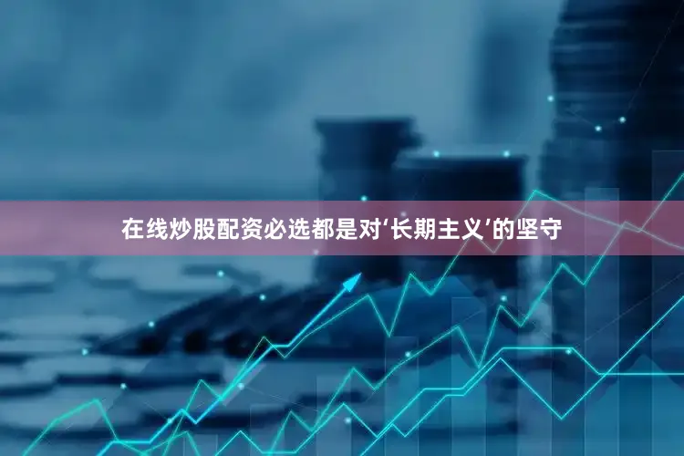 在线炒股配资必选都是对‘长期主义’的坚守