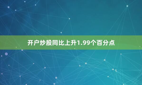 开户炒股同比上升1.99个百分点