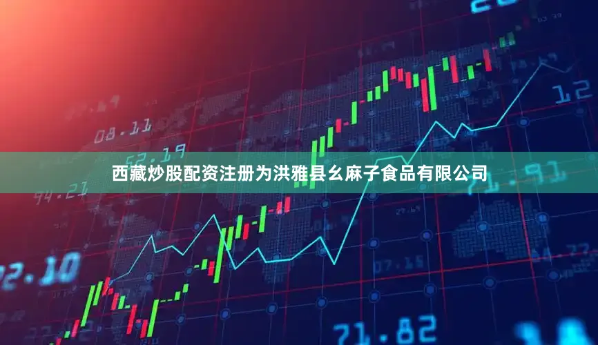 西藏炒股配资注册为洪雅县幺麻子食品有限公司