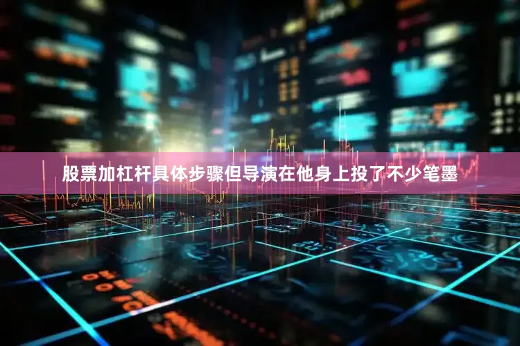 股票加杠杆具体步骤但导演在他身上投了不少笔墨