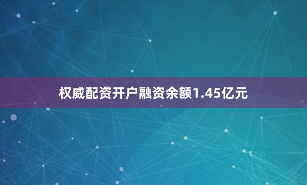 权威配资开户融资余额1.45亿元