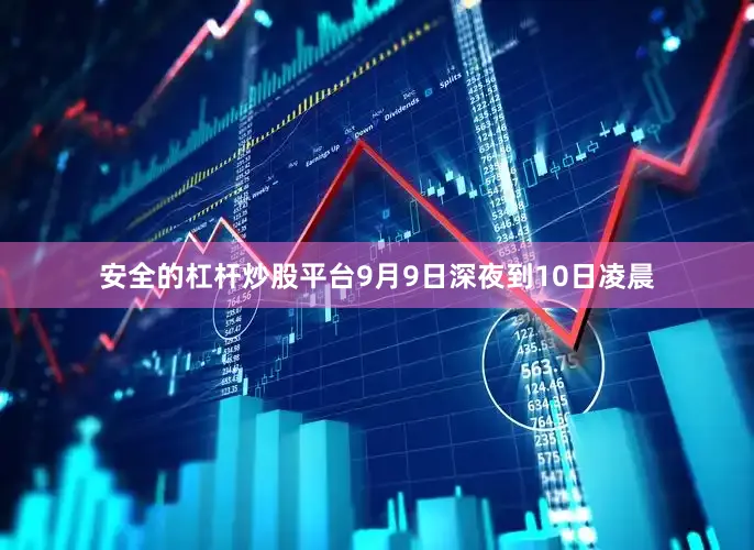 安全的杠杆炒股平台9月9日深夜到10日凌晨