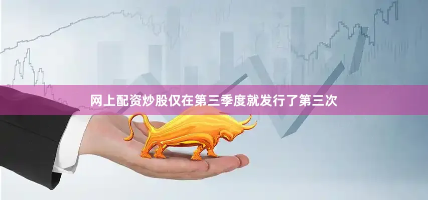 网上配资炒股仅在第三季度就发行了第三次