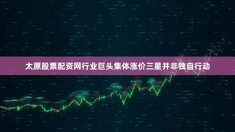 太原股票配资网　　行业巨头集体涨价　　三星并非独自行动
