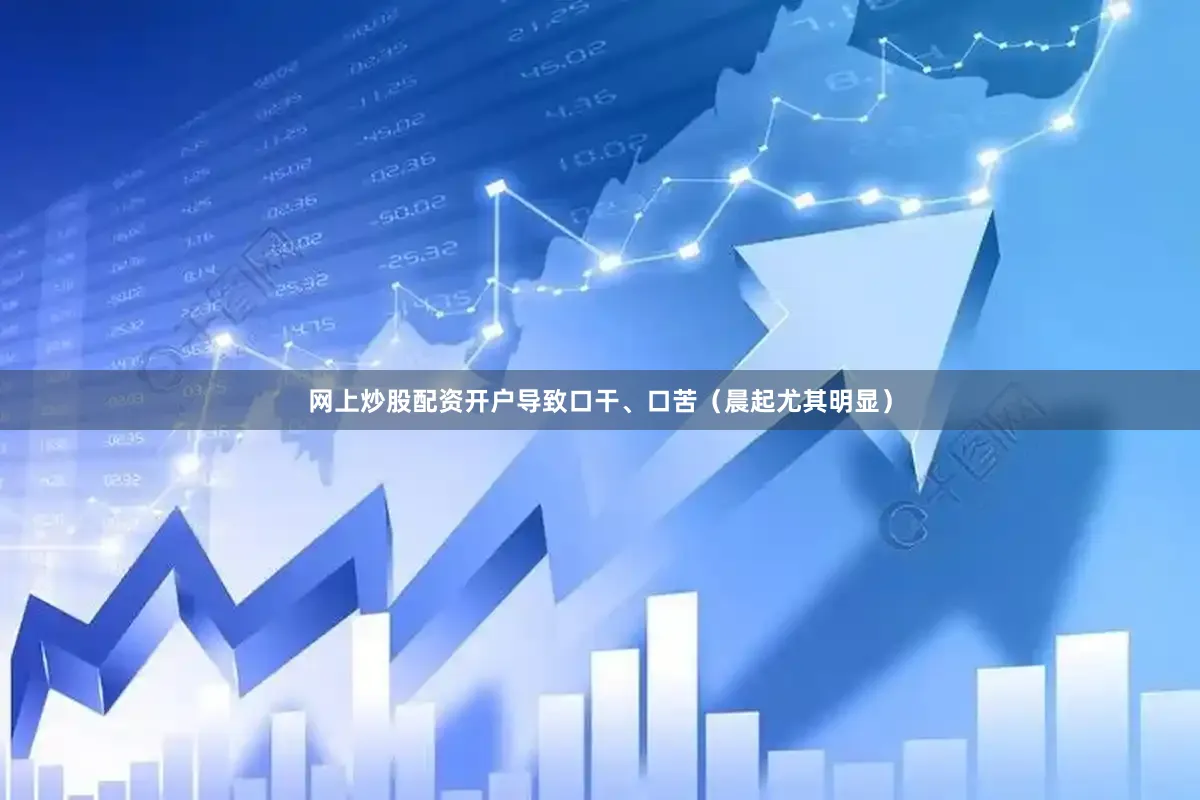 网上炒股配资开户导致口干、口苦（晨起尤其明显）