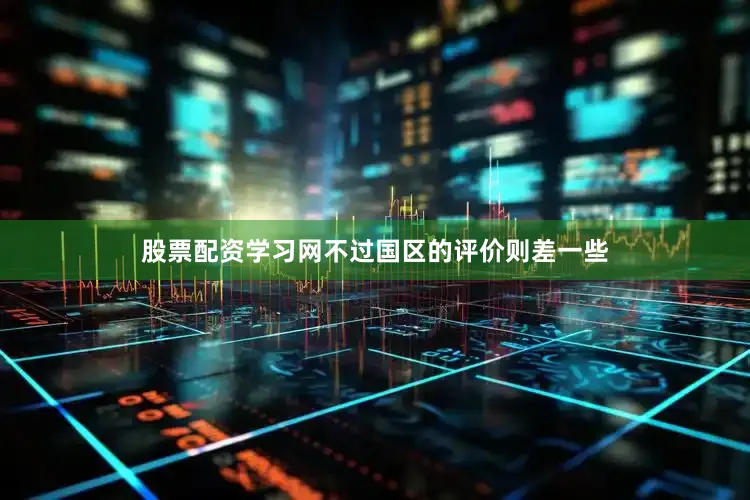 股票配资学习网不过国区的评价则差一些