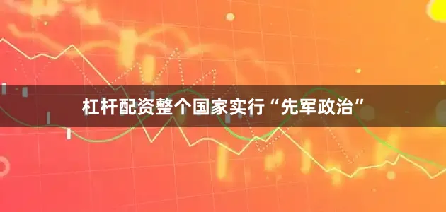 杠杆配资整个国家实行“先军政治”