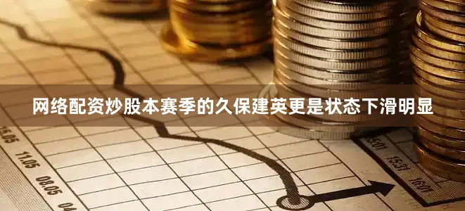 网络配资炒股本赛季的久保建英更是状态下滑明显
