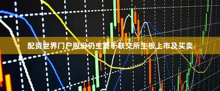 配资世界门户股份仍主要于联交所主板上市及买卖