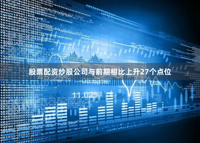 股票配资炒股公司与前期相比上升27个点位