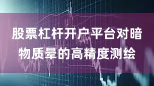 股票杠杆开户平台对暗物质晕的高精度测绘