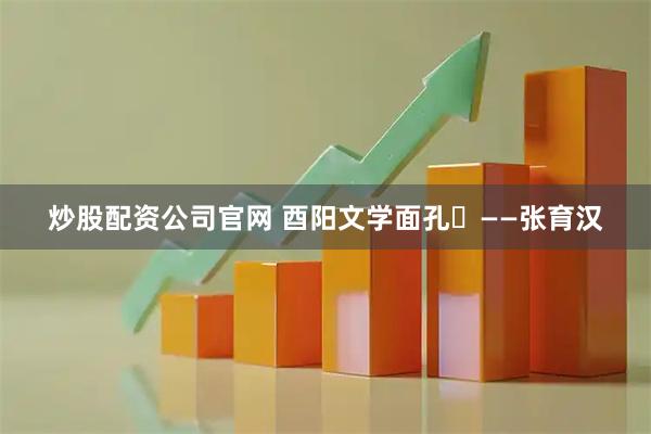炒股配资公司官网 酉阳文学面孔⑭——张育汉