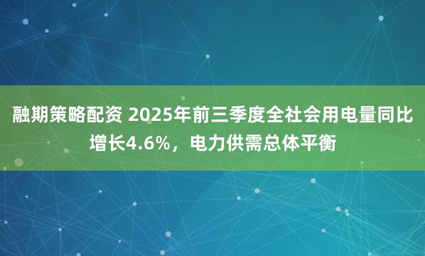 融期策略配资 2025年前三季度全社会用电量同比增长4.6%，电力供需总体平衡