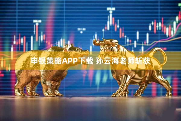 申银策略APP下载 孙云海老师斩获
