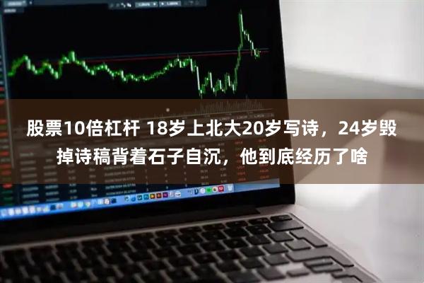 股票10倍杠杆 18岁上北大20岁写诗，24岁毁掉诗稿背着石子自沉，他到底经历了啥
