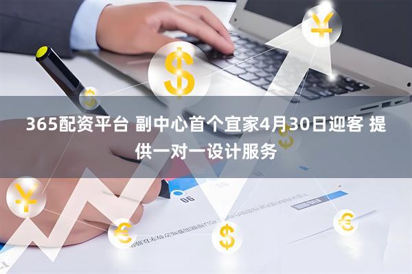 365配资平台 副中心首个宜家4月30日迎客 提供一对一设计服务